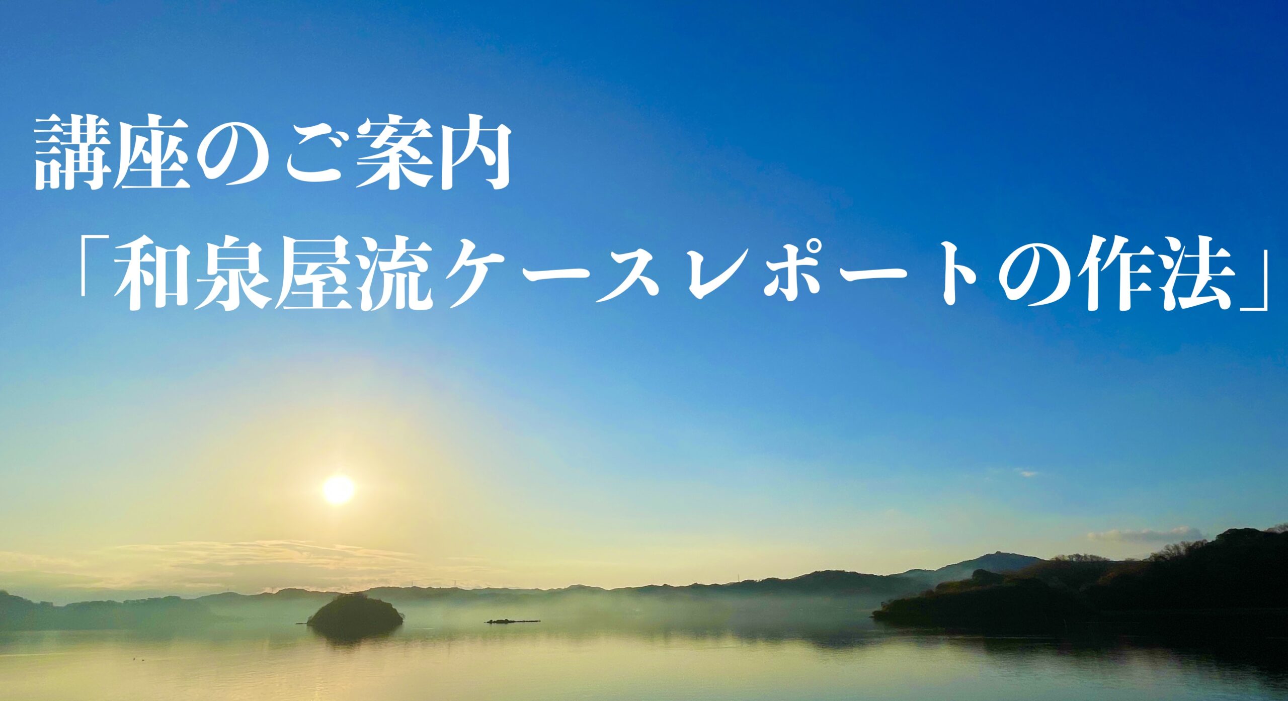 講座「和泉屋流ケースレポートの作法」のご案内